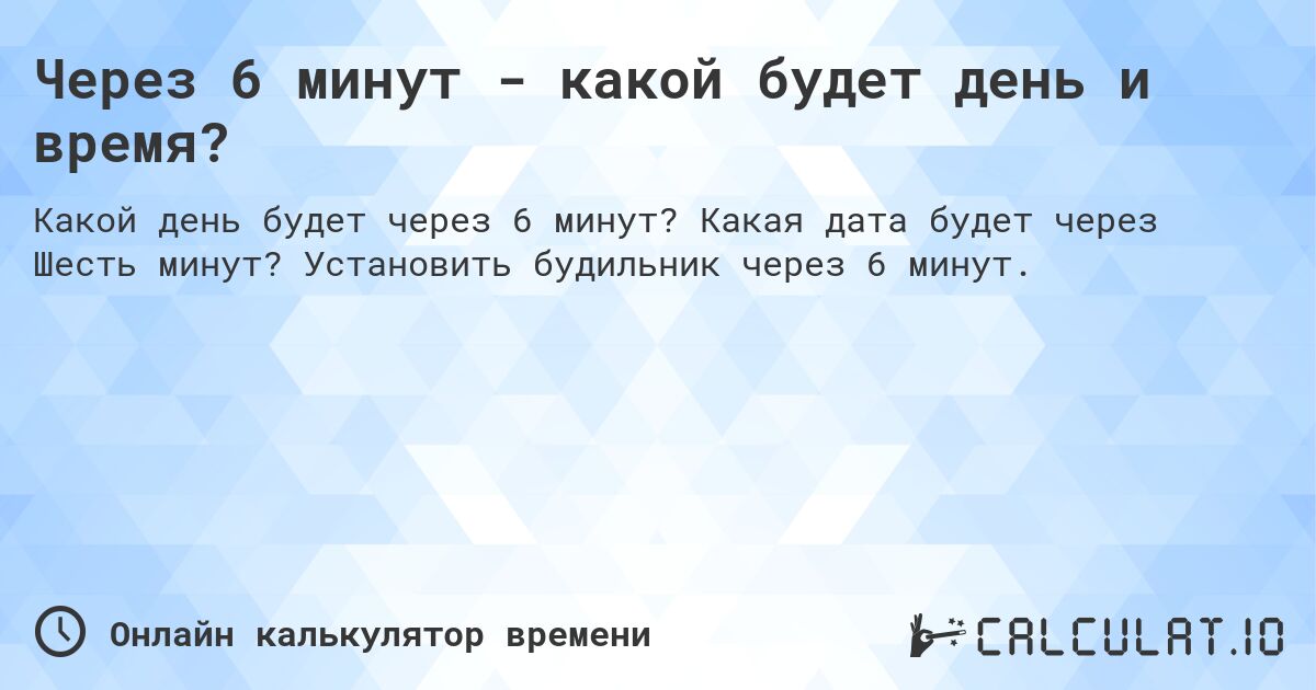 Через 6 минут - какой будет день и время?. Какая дата будет через Шесть минут? Установить будильник через 6 минут.