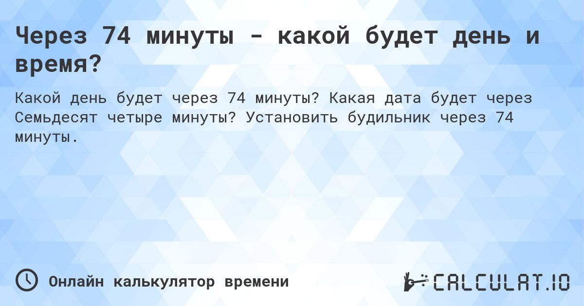 Через 74 минуты - какой будет день и время?. Какая дата будет через Семьдесят четыре минуты? Установить будильник через 74 минуты.