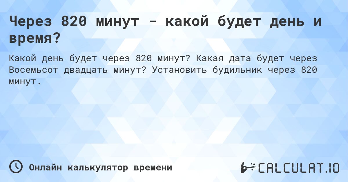 Через 820 минут - какой будет день и время?. Какая дата будет через Восемьсот двадцать минут? Установить будильник через 820 минут.