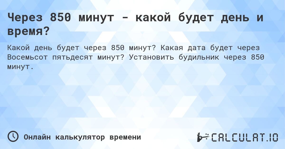 Через 850 минут - какой будет день и время?. Какая дата будет через Восемьсот пятьдесят минут? Установить будильник через 850 минут.