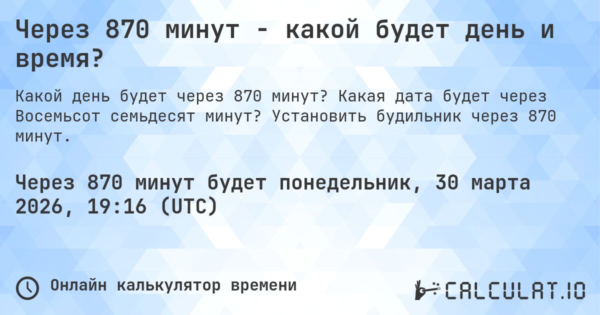 Через 870 минут - какой будет день и время?. Какая дата будет через Восемьсот семьдесят минут? Установить будильник через 870 минут.