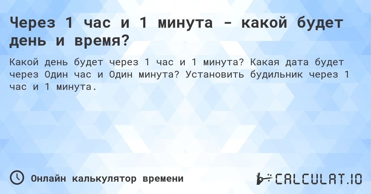 Через 1 час и 1 минута - какой будет день и время?. Какая дата будет через Один час и Один минута? Установить будильник через 1 час и 1 минута.