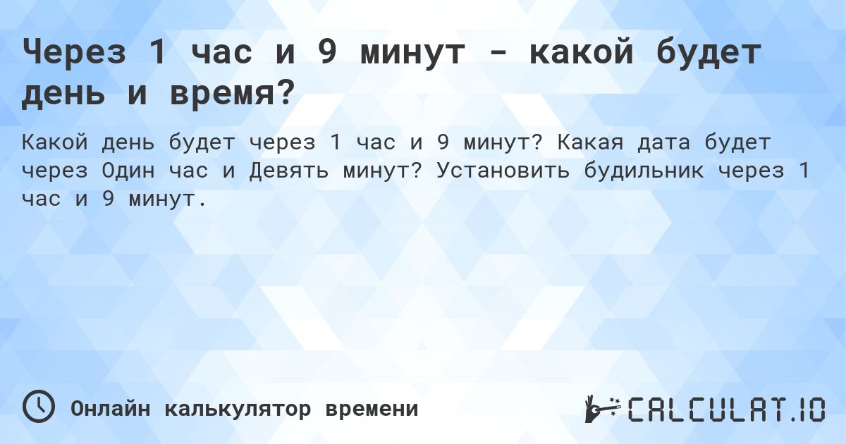 Через 1 час и 9 минут - какой будет день и время?. Какая дата будет через Один час и Девять минут? Установить будильник через 1 час и 9 минут.