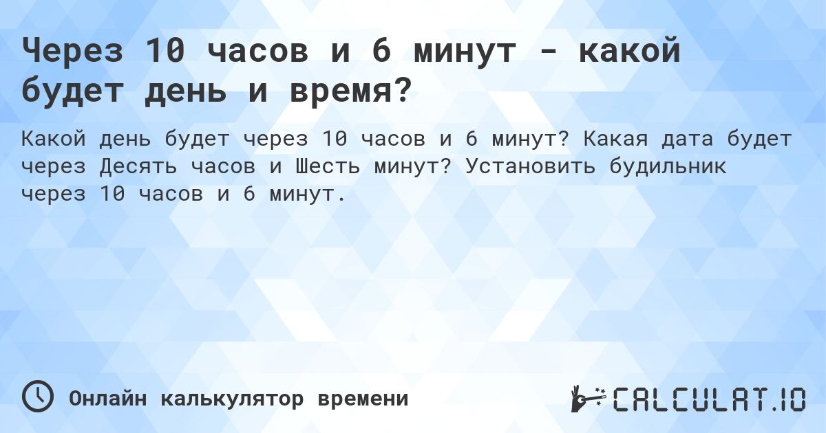 Через 10 часов и 6 минут - какой будет день и время?. Какая дата будет через Десять часов и Шесть минут? Установить будильник через 10 часов и 6 минут.