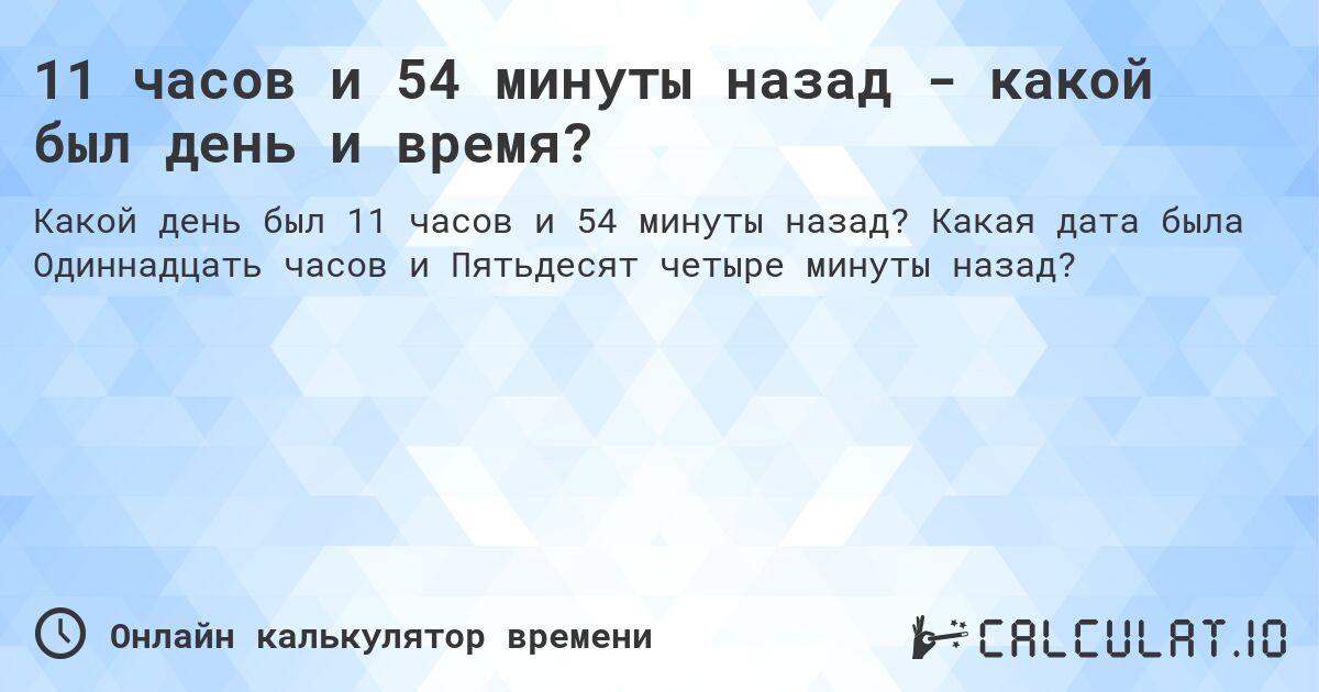 11 часов и 54 минуты назад - какой был день и время?. Какая дата была Одиннадцать часов и Пятьдесят четыре минуты назад?