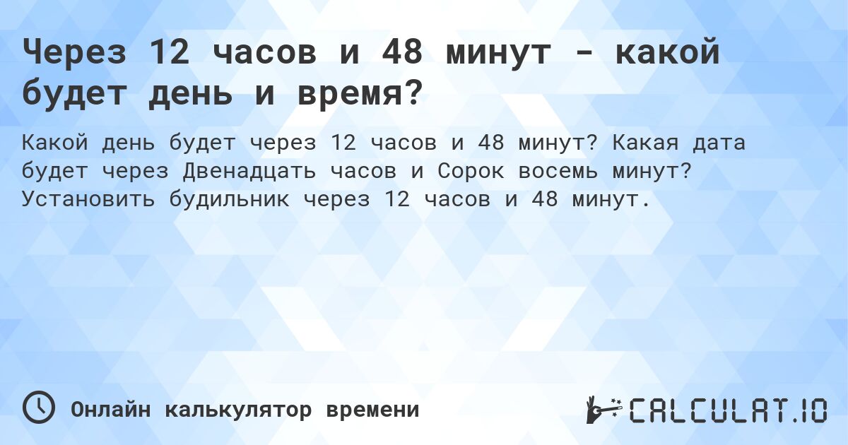 Через 12 часов и 48 минут - какой будет день и время?. Какая дата будет через Двенадцать часов и Сорок восемь минут? Установить будильник через 12 часов и 48 минут.