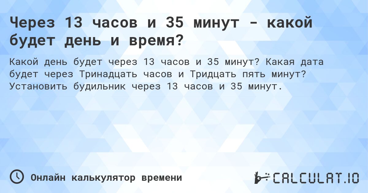 Через 13 часов и 35 минут - какой будет день и время?. Какая дата будет через Тринадцать часов и Тридцать пять минут? Установить будильник через 13 часов и 35 минут.