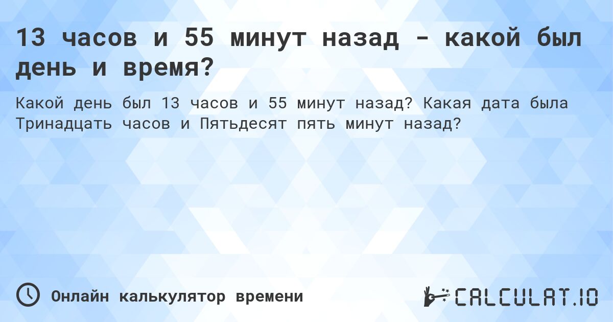 13 часов и 55 минут назад - какой был день и время?. Какая дата была Тринадцать часов и Пятьдесят пять минут назад?