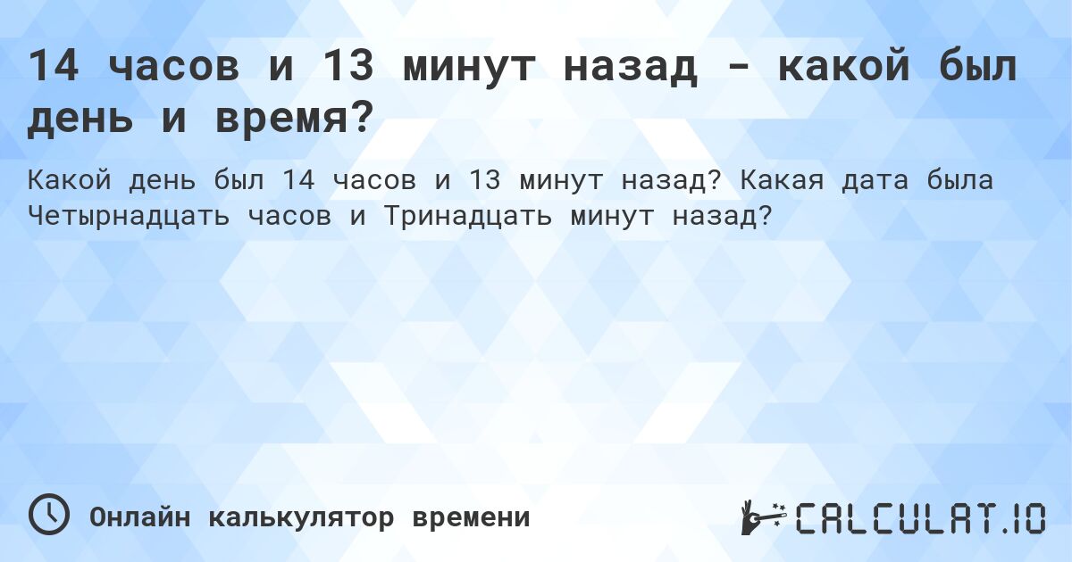 14 часов и 13 минут назад - какой был день и время?. Какая дата была Четырнадцать часов и Тринадцать минут назад?