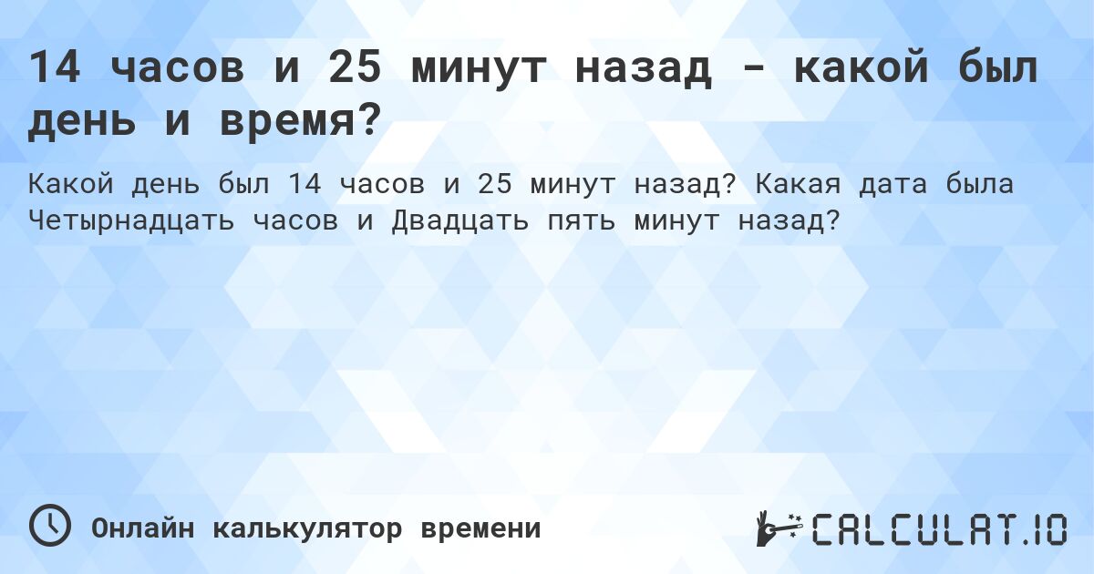 14 часов и 25 минут назад - какой был день и время?. Какая дата была Четырнадцать часов и Двадцать пять минут назад?