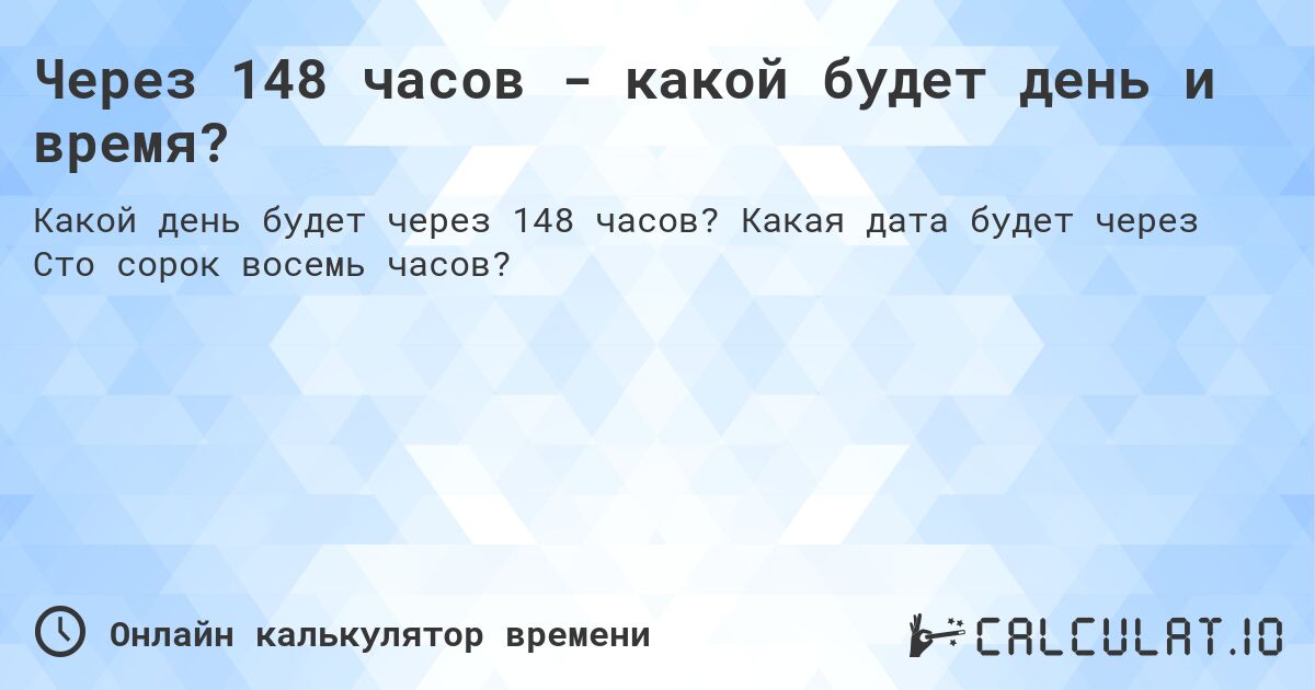 Через 148 часов - какой будет день и время?. Какая дата будет через Сто сорок восемь часов?