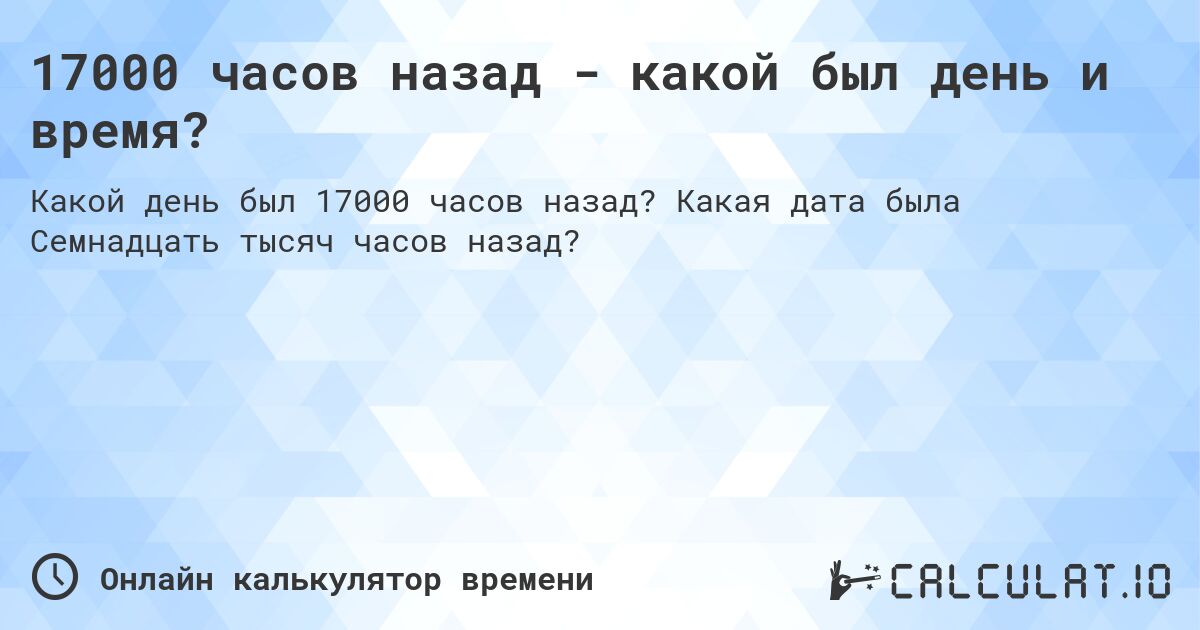 17000 часов назад - какой был день и время?. Какая дата была Семнадцать тысяч часов назад?