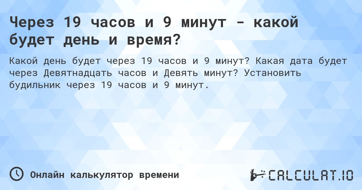 Через 19 часов и 9 минут - какой будет день и время?. Какая дата будет через Девятнадцать часов и Девять минут? Установить будильник через 19 часов и 9 минут.