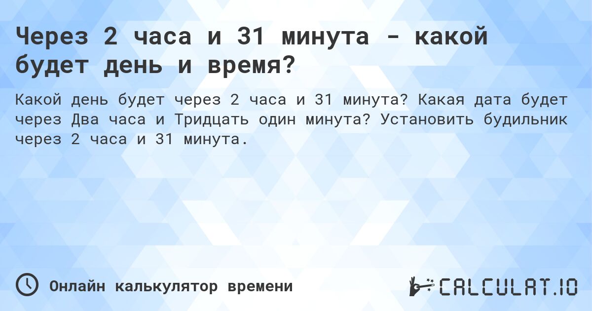 Через 2 часа и 31 минута - какой будет день и время?. Какая дата будет через Два часа и Тридцать один минута? Установить будильник через 2 часа и 31 минута.