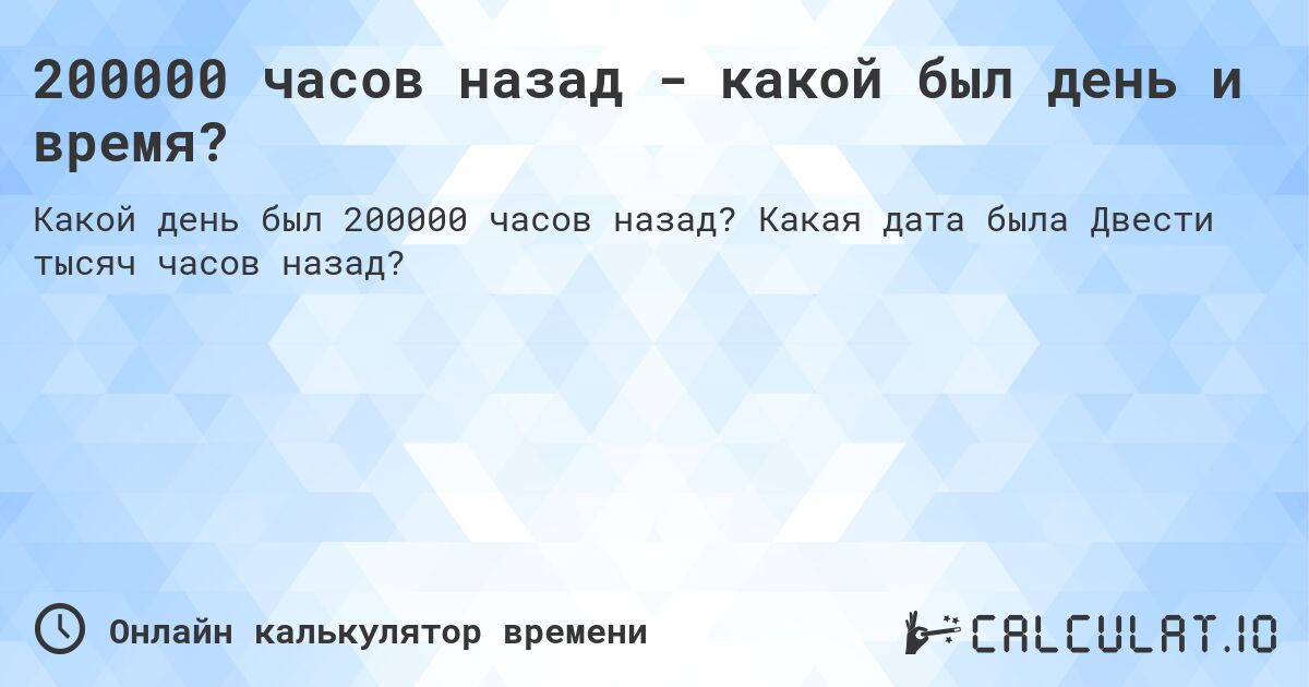 200000 часов назад - какой был день и время?. Какая дата была Двести тысяч часов назад?