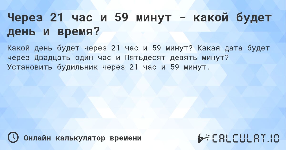 Через 21 час и 59 минут - какой будет день и время?. Какая дата будет через Двадцать один час и Пятьдесят девять минут? Установить будильник через 21 час и 59 минут.