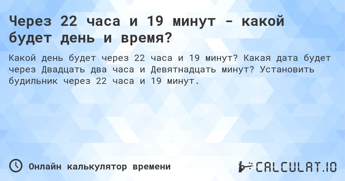 Через 22 часа и 19 минут - какой будет день и время?. Какая дата будет через Двадцать два часа и Девятнадцать минут? Установить будильник через 22 часа и 19 минут.