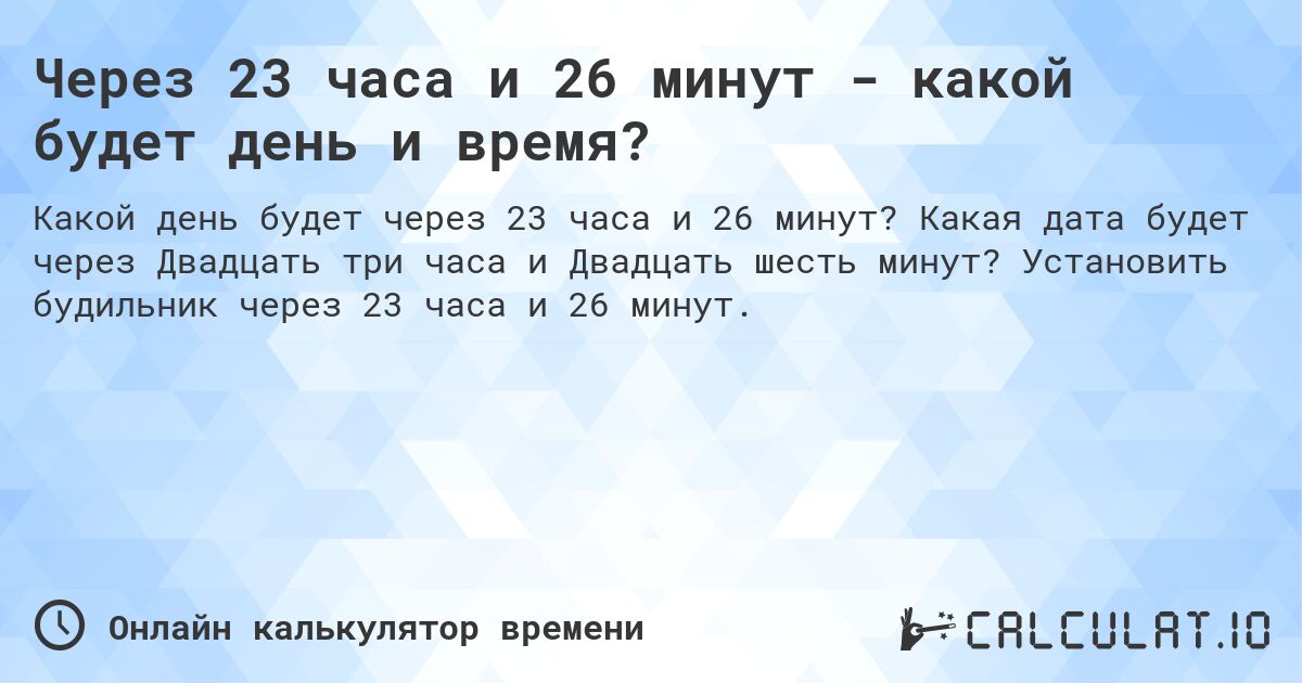 Через 23 часа и 26 минут - какой будет день и время?. Какая дата будет через Двадцать три часа и Двадцать шесть минут? Установить будильник через 23 часа и 26 минут.