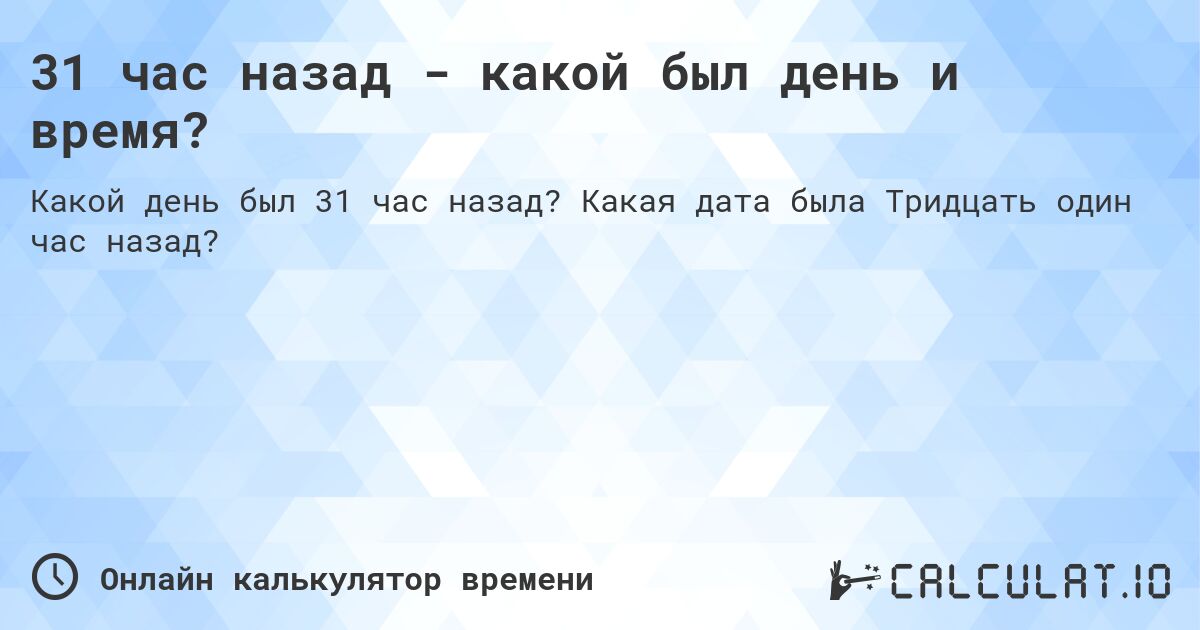 31 час назад - какой был день и время?. Какая дата была Тридцать один час назад?