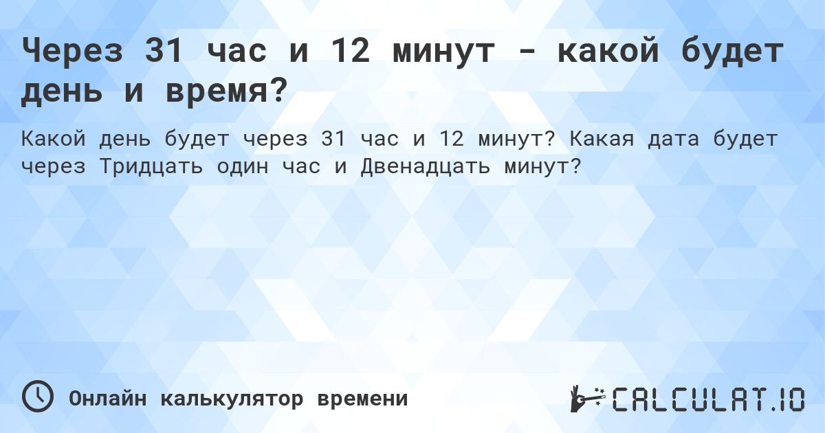 Через 31 час и 12 минут - какой будет день и время?. Какая дата будет через Тридцать один час и Двенадцать минут?