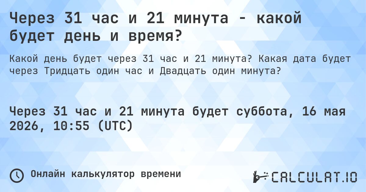 Через 31 час и 21 минута - какой будет день и время?. Какая дата будет через Тридцать один час и Двадцать один минута?