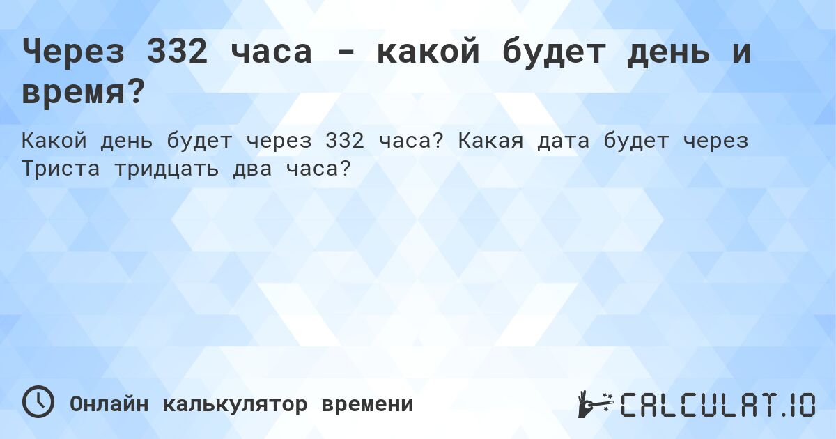 Через 332 часа - какой будет день и время?. Какая дата будет через Триста тридцать два часа?