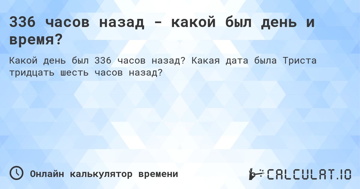 336 часов назад - какой был день и время?. Какая дата была Триста тридцать шесть часов назад?