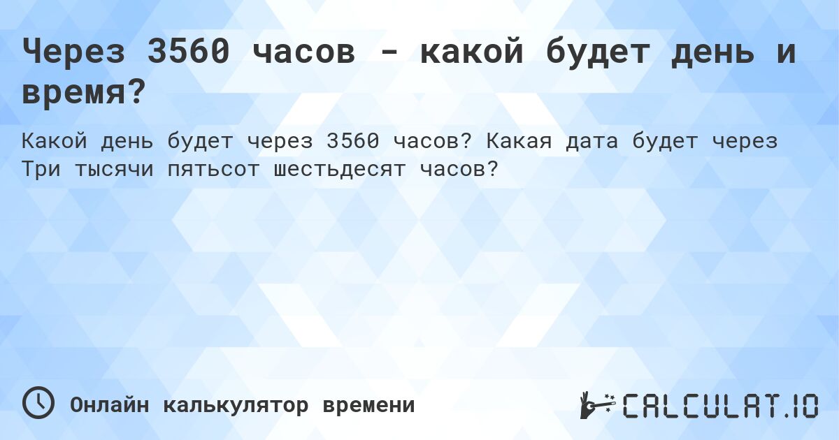 Через 3560 часов - какой будет день и время?. Какая дата будет через Три тысячи пятьсот шестьдесят часов?