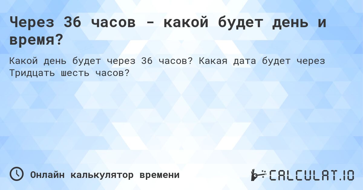 Через 36 часов - какой будет день и время?. Какая дата будет через Тридцать шесть часов?