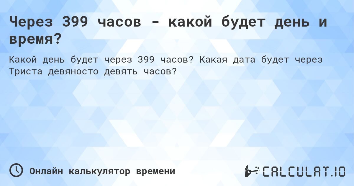Через 399 часов - какой будет день и время?. Какая дата будет через Триста девяносто девять часов?
