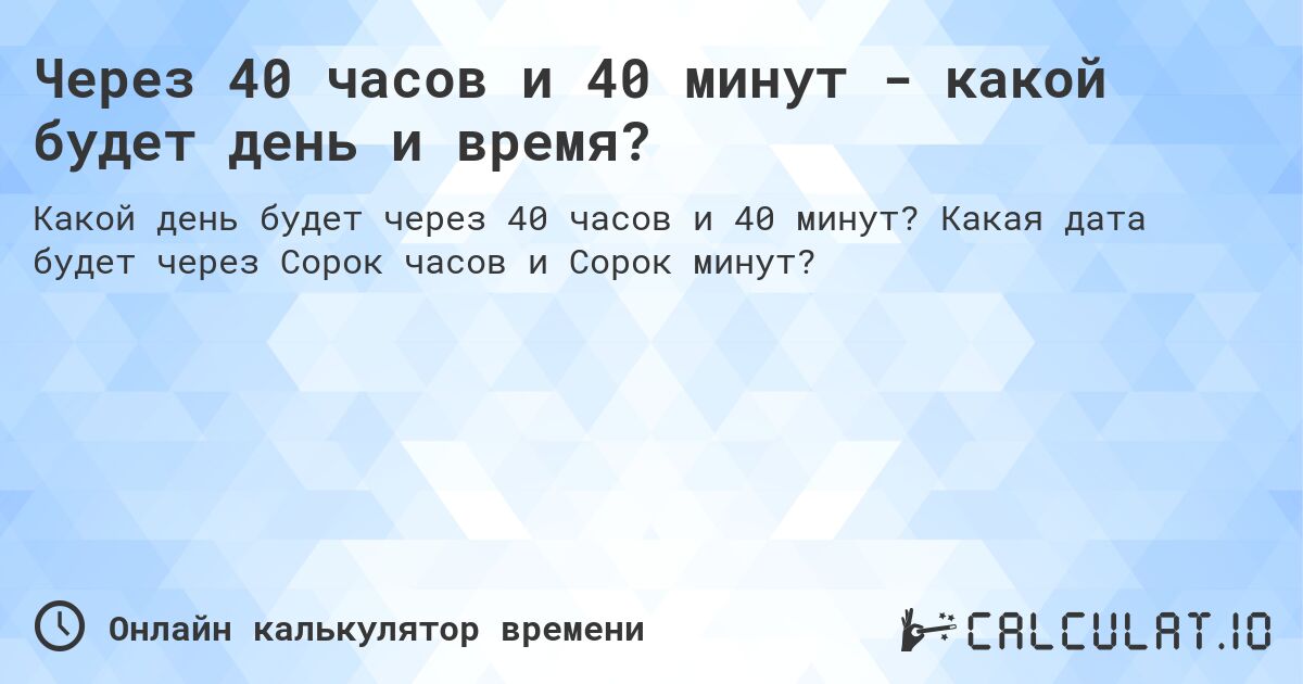 Через 40 часов и 40 минут - какой будет день и время?. Какая дата будет через Сорок часов и Сорок минут?