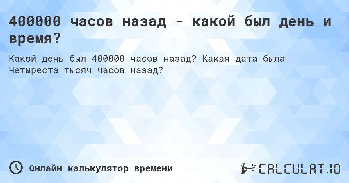 400000 часов назад - какой был день и время?. Какая дата была Четыреста тысяч часов назад?