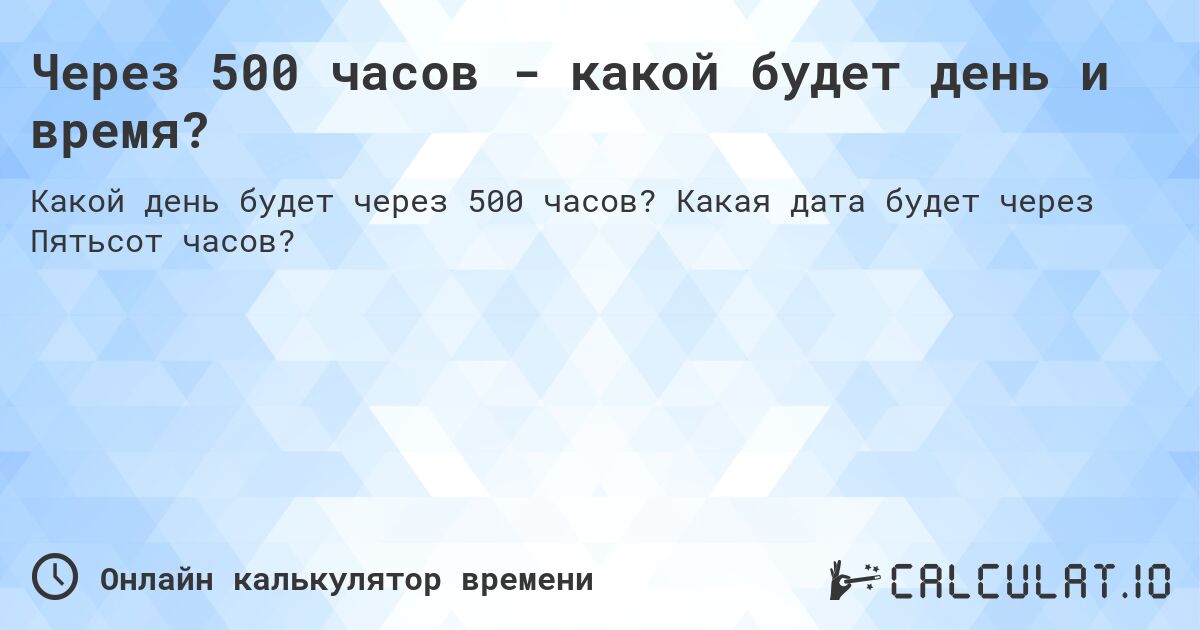 Через 500 часов - какой будет день и время?. Какая дата будет через Пятьсот часов?