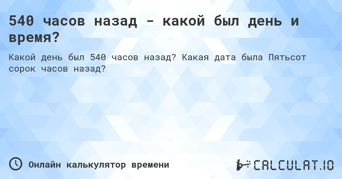 540 часов назад - какой был день и время?. Какая дата была Пятьсот сорок часов назад?