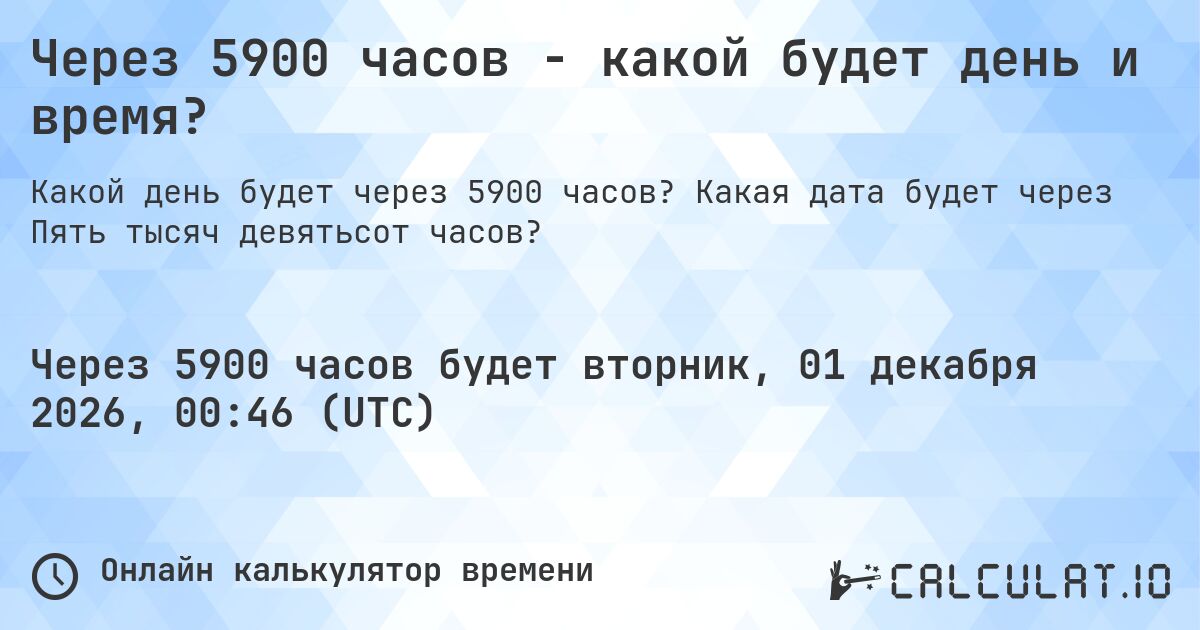 Через 5900 часов - какой будет день и время?. Какая дата будет через Пять тысяч девятьсот часов?