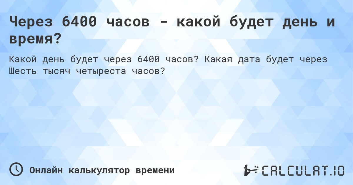 Через 6400 часов - какой будет день и время?. Какая дата будет через Шесть тысяч четыреста часов?