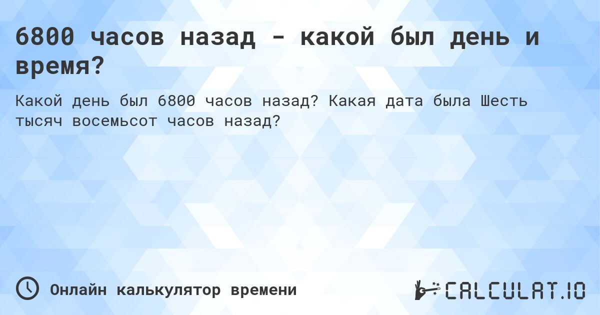 6800 часов назад - какой был день и время?. Какая дата была Шесть тысяч восемьсот часов назад?