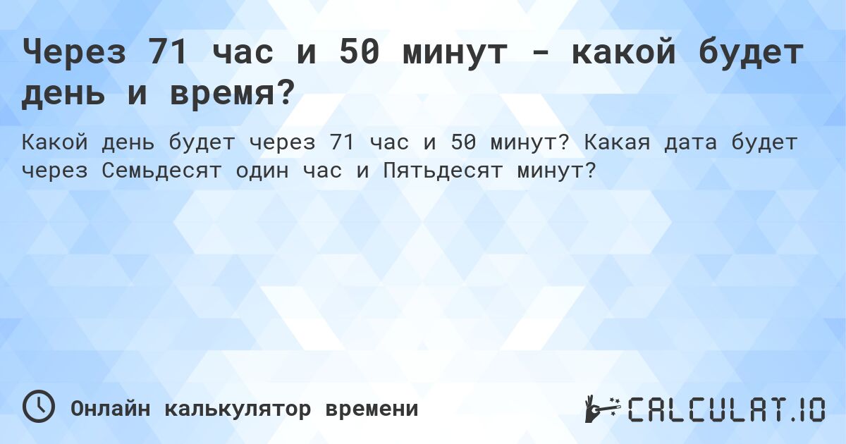 Через 71 час и 50 минут - какой будет день и время?. Какая дата будет через Семьдесят один час и Пятьдесят минут?