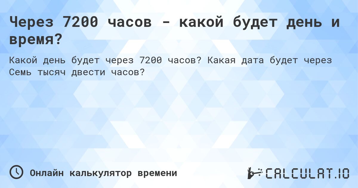 Через 7200 часов - какой будет день и время?. Какая дата будет через Семь тысяч двести часов?