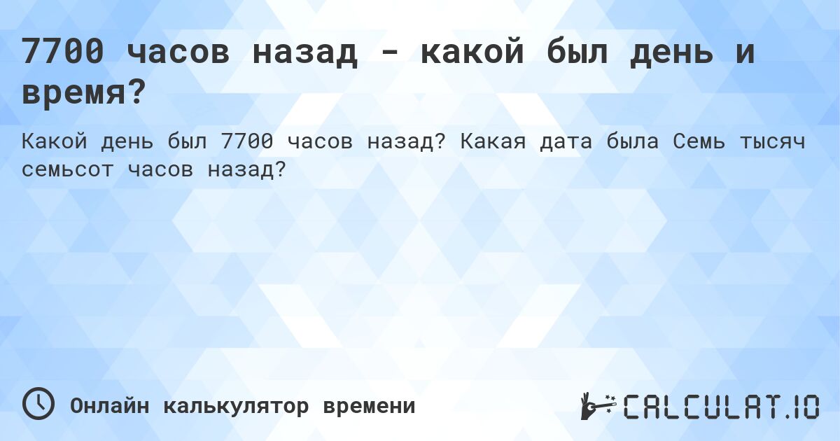 7700 часов назад - какой был день и время?. Какая дата была Семь тысяч семьсот часов назад?