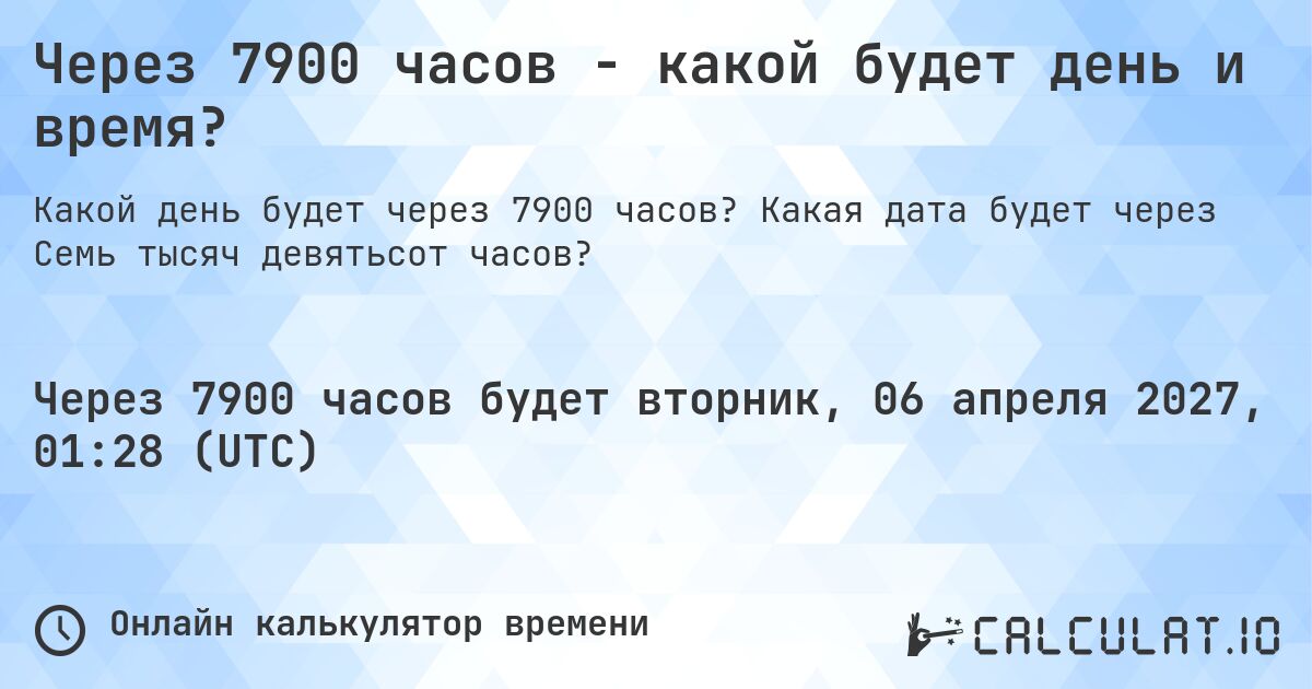 Через 7900 часов - какой будет день и время?. Какая дата будет через Семь тысяч девятьсот часов?