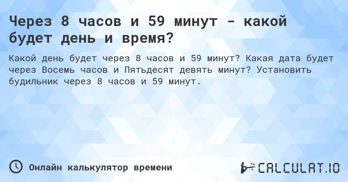 Через 8 часов и 59 минут - какой будет день и время?. Какая дата будет через Восемь часов и Пятьдесят девять минут? Установить будильник через 8 часов и 59 минут.