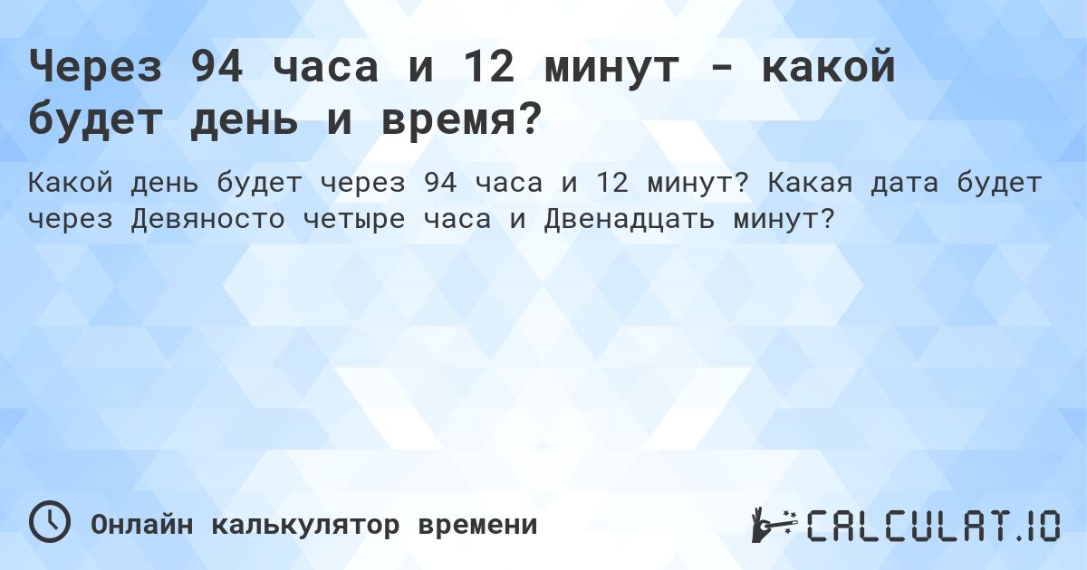 Через 94 часа и 12 минут - какой будет день и время?. Какая дата будет через Девяносто четыре часа и Двенадцать минут?