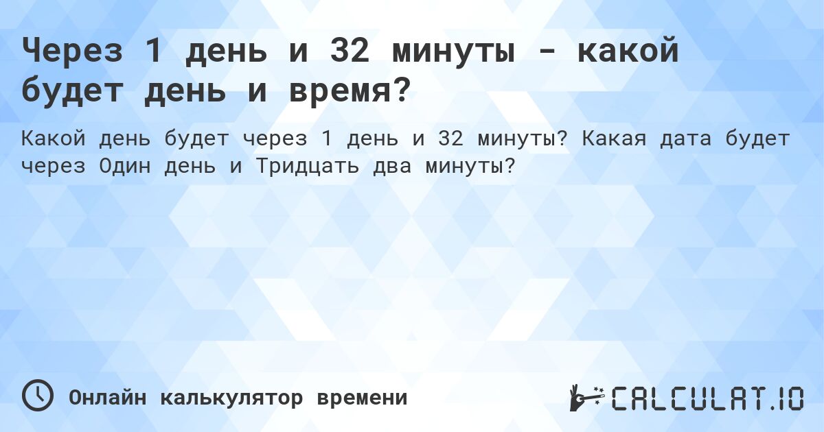 Через 1 день и 32 минуты - какой будет день и время?. Какая дата будет через Один день и Тридцать два минуты?