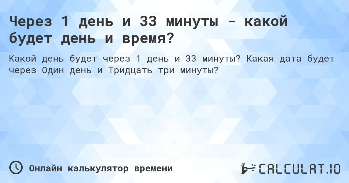 Через 1 день и 33 минуты - какой будет день и время?. Какая дата будет через Один день и Тридцать три минуты?