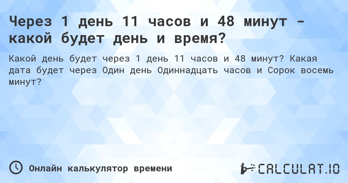 Через 1 день 11 часов и 48 минут - какой будет день и время?. Какая дата будет через Один день Одиннадцать часов и Сорок восемь минут?