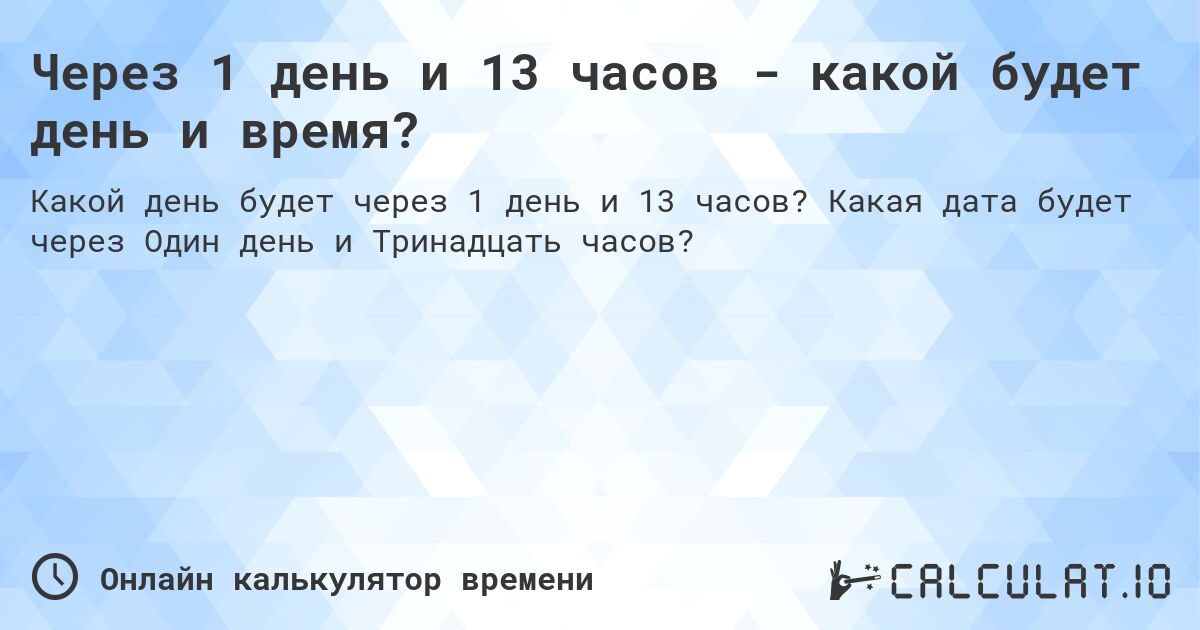 Через 1 день и 13 часов - какой будет день и время?. Какая дата будет через Один день и Тринадцать часов?