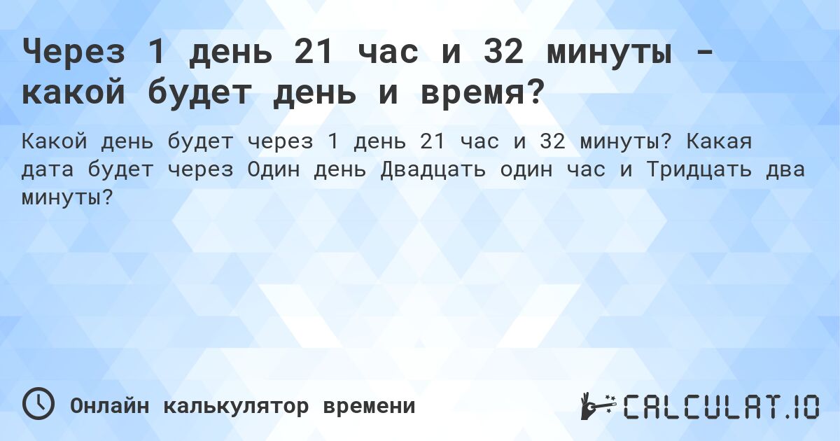 Через 1 день 21 час и 32 минуты - какой будет день и время?. Какая дата будет через Один день Двадцать один час и Тридцать два минуты?