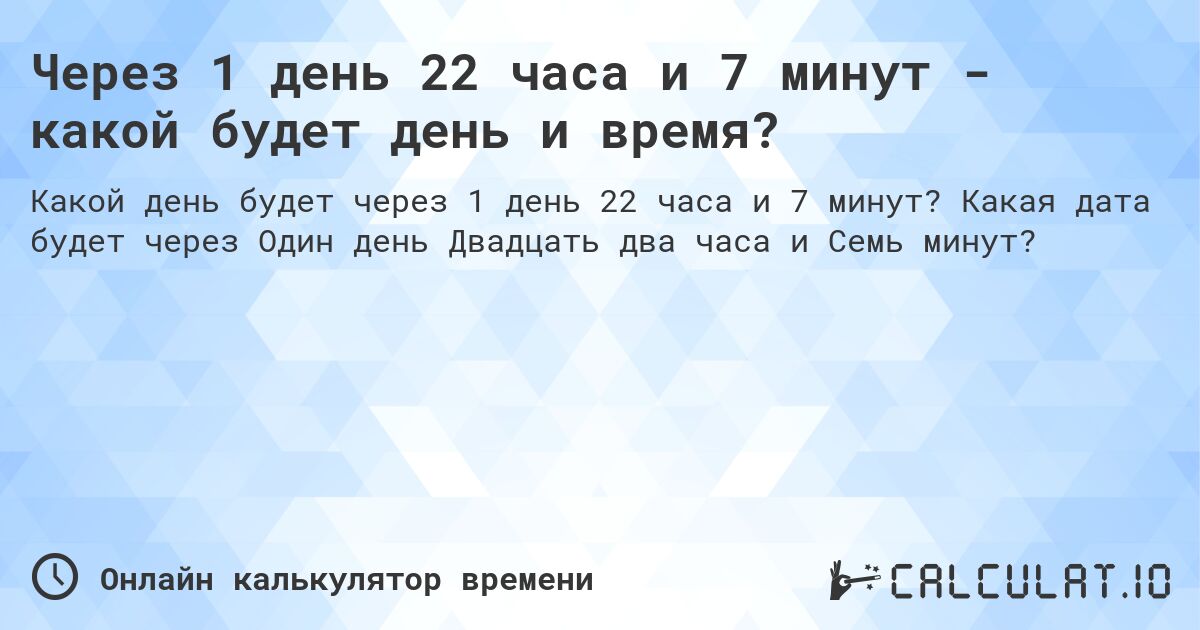Через 1 день 22 часа и 7 минут - какой будет день и время?. Какая дата будет через Один день Двадцать два часа и Семь минут?