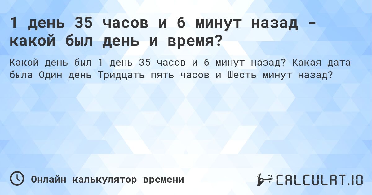 1 день 35 часов и 6 минут назад - какой был день и время?. Какая дата была Один день Тридцать пять часов и Шесть минут назад?